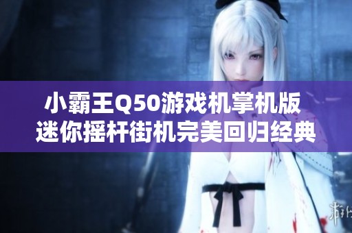 小霸王Q50游戏机掌机版 迷你摇杆街机完美回归经典游戏体验