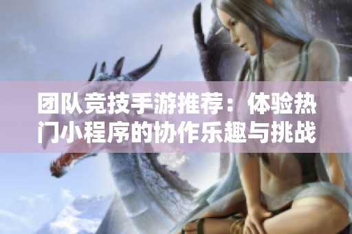 团队竞技手游推荐：体验热门小程序的协作乐趣与挑战
