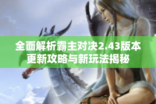 全面解析霸主对决2.43版本更新攻略与新玩法揭秘
