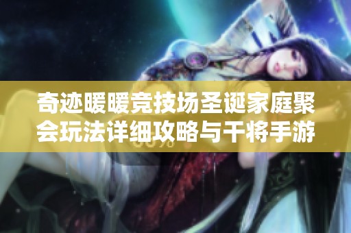 奇迹暖暖竞技场圣诞家庭聚会玩法详细攻略与干将手游资讯分享