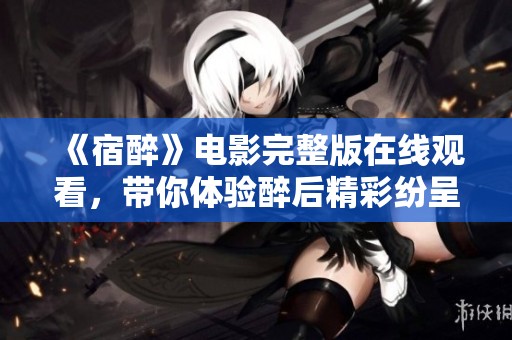 《宿醉》电影完整版在线观看，带你体验醉后精彩纷呈的故事