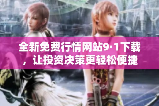 全新免费行情网站9·1下载，让投资决策更轻松便捷