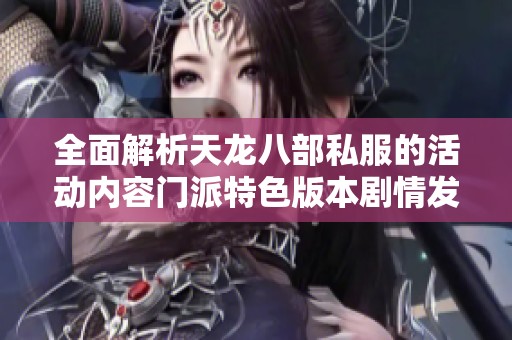 全面解析天龙八部私服的活动内容门派特色版本剧情发展