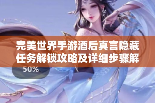 完美世界手游酒后真言隐藏任务解锁攻略及详细步骤解析