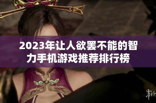 2023年让人欲罢不能的智力手机游戏推荐排行榜