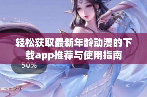 轻松获取最新年龄动漫的下载app推荐与使用指南