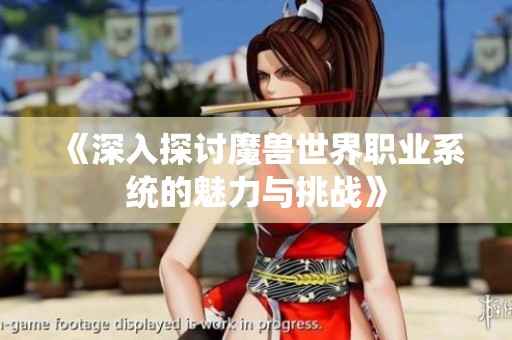 《深入探讨魔兽世界职业系统的魅力与挑战》