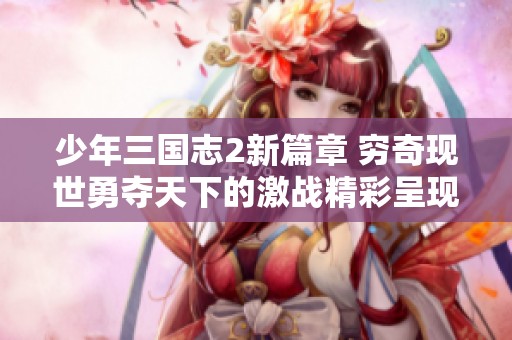 少年三国志2新篇章 穷奇现世勇夺天下的激战精彩呈现
