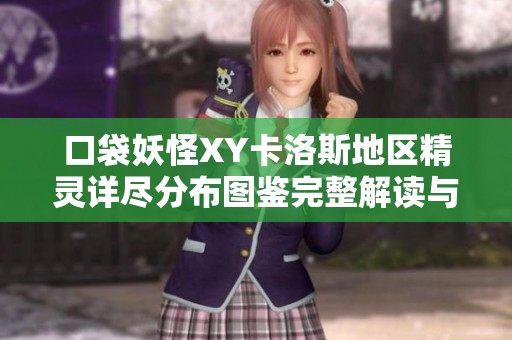 口袋妖怪XY卡洛斯地区精灵详尽分布图鉴完整解读与评测
