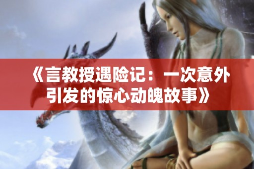 《言教授遇险记：一次意外引发的惊心动魄故事》