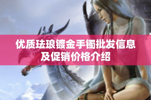 优质珐琅镀金手镯批发信息及促销价格介绍