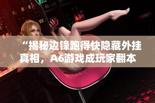 “揭秘边锋跑得快隐藏外挂真相，A6游戏成玩家翻本必备利器”