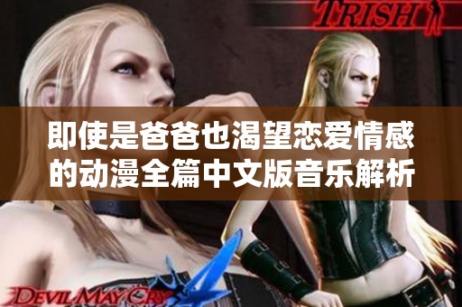 即使是爸爸也渴望恋爱情感的动漫全篇中文版音乐解析