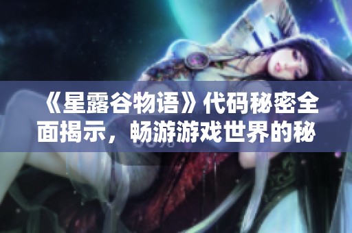 《星露谷物语》代码秘密全面揭示，畅游游戏世界的秘籍解析
