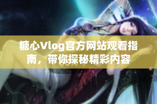 糖心Vlog官方网站观看指南，带你探秘精彩内容