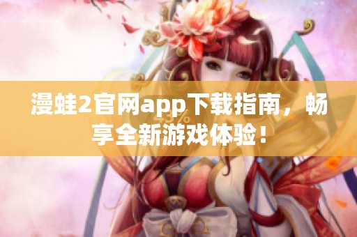 漫蛙2官网app下载指南，畅享全新游戏体验！