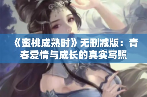 《蜜桃成熟时》无删减版：青春爱情与成长的真实写照