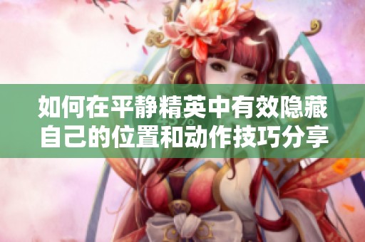 如何在平静精英中有效隐藏自己的位置和动作技巧分享