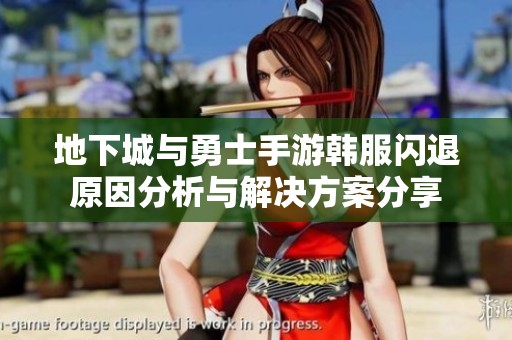 地下城与勇士手游韩服闪退原因分析与解决方案分享