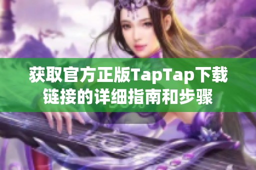 获取官方正版TapTap下载链接的详细指南和步骤