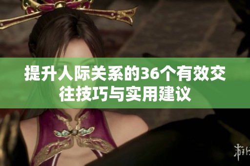 提升人际关系的36个有效交往技巧与实用建议