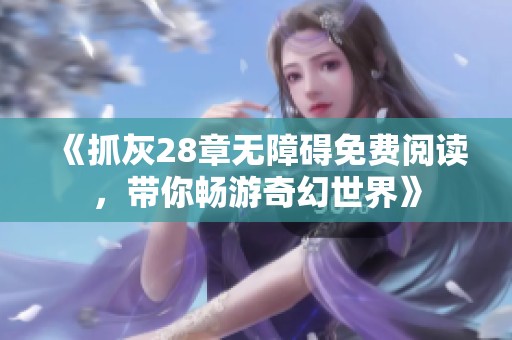 《抓灰28章无障碍免费阅读，带你畅游奇幻世界》