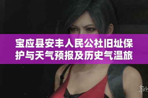 宝应县安丰人民公社旧址保护与天气预报及历史气温旅游建议分析