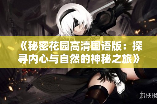 《秘密花园高清国语版：探寻内心与自然的神秘之旅》