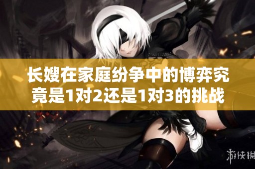 长嫂在家庭纷争中的博弈究竟是1对2还是1对3的挑战