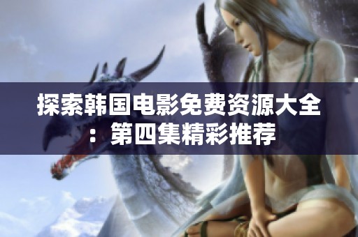 探索韩国电影免费资源大全：第四集精彩推荐