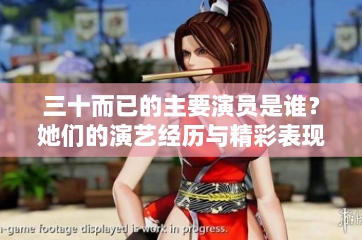 三十而已的主要演员是谁？她们的演艺经历与精彩表现揭秘