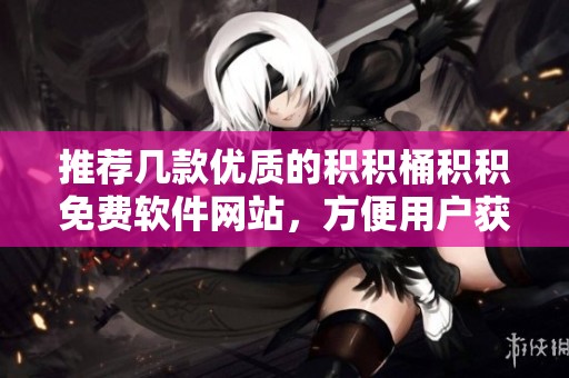 推荐几款优质的积积桶积积免费软件网站，方便用户获取服务