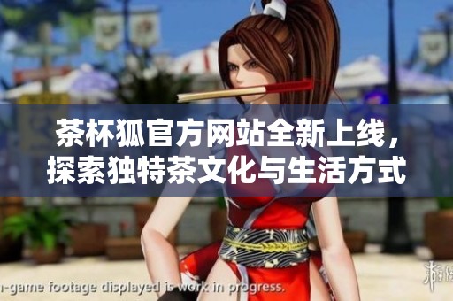 茶杯狐官方网站全新上线，探索独特茶文化与生活方式