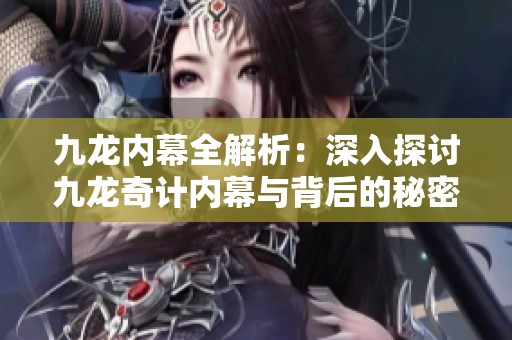 九龙内幕全解析：深入探讨九龙奇计内幕与背后的秘密
