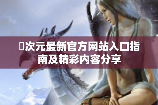 囧次元最新官方网站入口指南及精彩内容分享