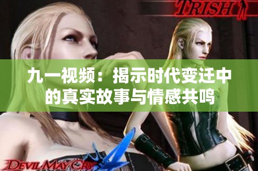 九一视频：揭示时代变迁中的真实故事与情感共鸣