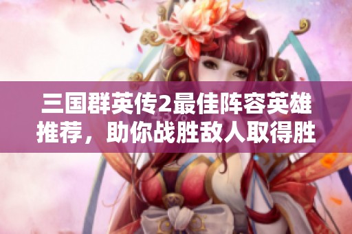 三国群英传2最佳阵容英雄推荐，助你战胜敌人取得胜利