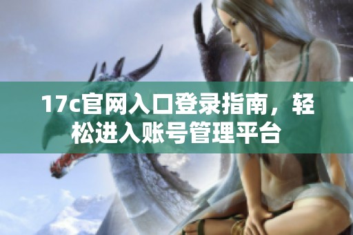 17c官网入口登录指南，轻松进入账号管理平台