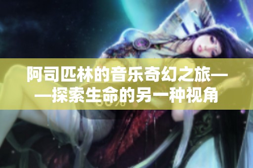 阿司匹林的音乐奇幻之旅——探索生命的另一种视角