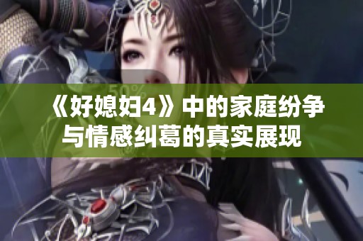 《好媳妇4》中的家庭纷争与情感纠葛的真实展现