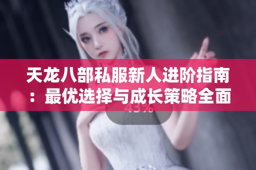 天龙八部私服新人进阶指南：最优选择与成长策略全面解析