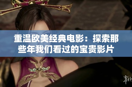 重温欧美经典电影：探索那些年我们看过的宝贵影片