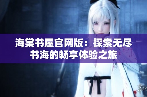 海棠书屋官网版：探索无尽书海的畅享体验之旅