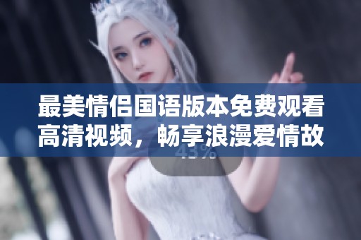 最美情侣国语版本免费观看高清视频，畅享浪漫爱情故事