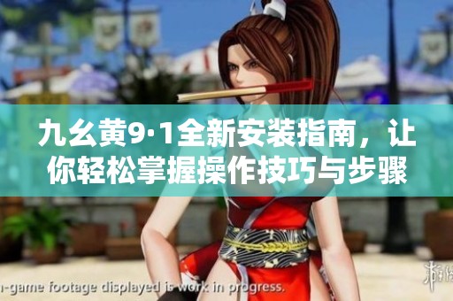 九幺黄9·1全新安装指南，让你轻松掌握操作技巧与步骤