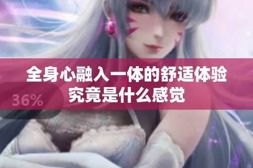 全身心融入一体的舒适体验究竟是什么感觉