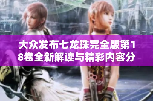 大众发布七龙珠完全版第18卷全新解读与精彩内容分享
