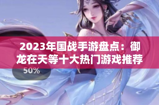 2023年国战手游盘点：御龙在天等十大热门游戏推荐