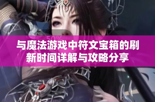 与魔法游戏中符文宝箱的刷新时间详解与攻略分享