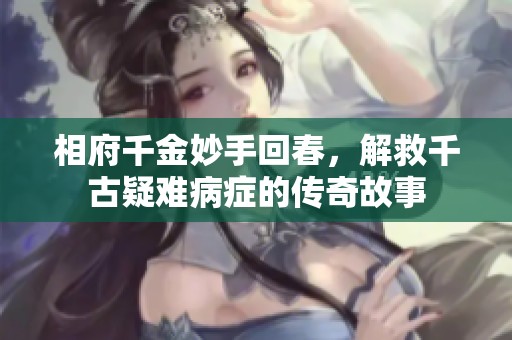 相府千金妙手回春，解救千古疑难病症的传奇故事